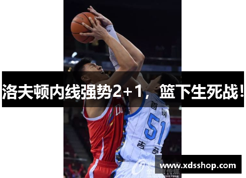 洛夫顿内线强势2+1，篮下生死战！