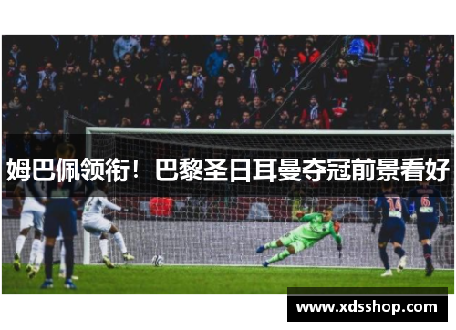 姆巴佩领衔！巴黎圣日耳曼夺冠前景看好