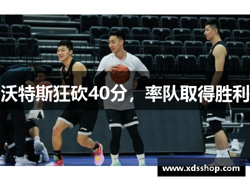 沃特斯狂砍40分，率队取得胜利